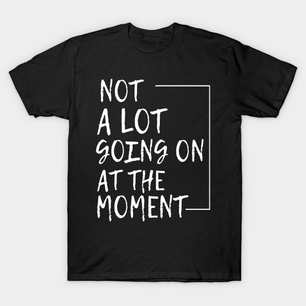 Not a lot going on at the moment T-Shirt by Lamaond@gmail.com
